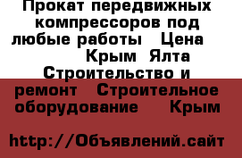 Прокат передвижных компрессоров под любые работы › Цена ­ 5 000 - Крым, Ялта Строительство и ремонт » Строительное оборудование   . Крым